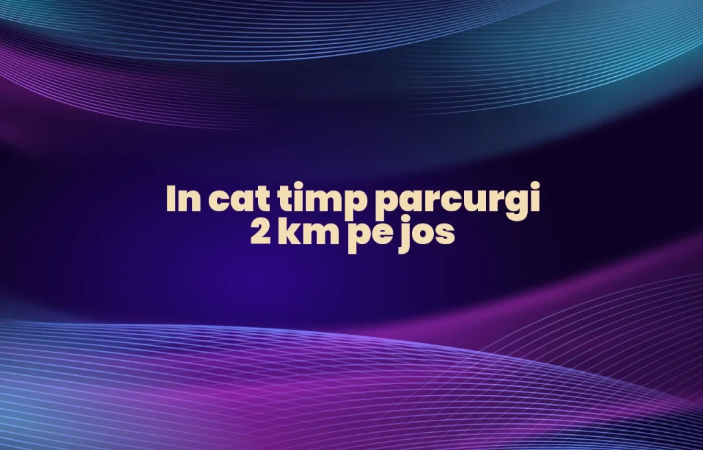 in cat timp parcurgi 2 km pe jos