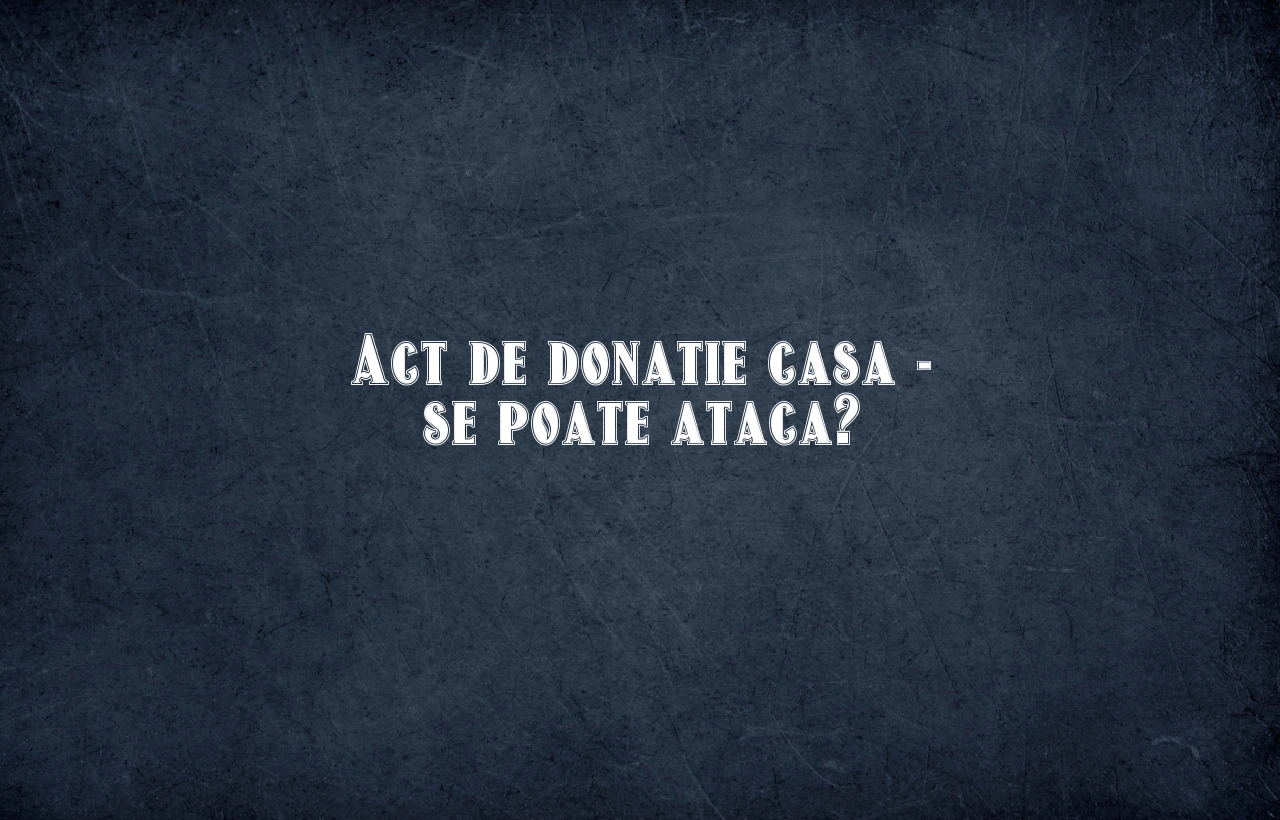 act de donatie casa se poate ataca