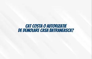 cat costa o autorizatie demolare casa batraneasca