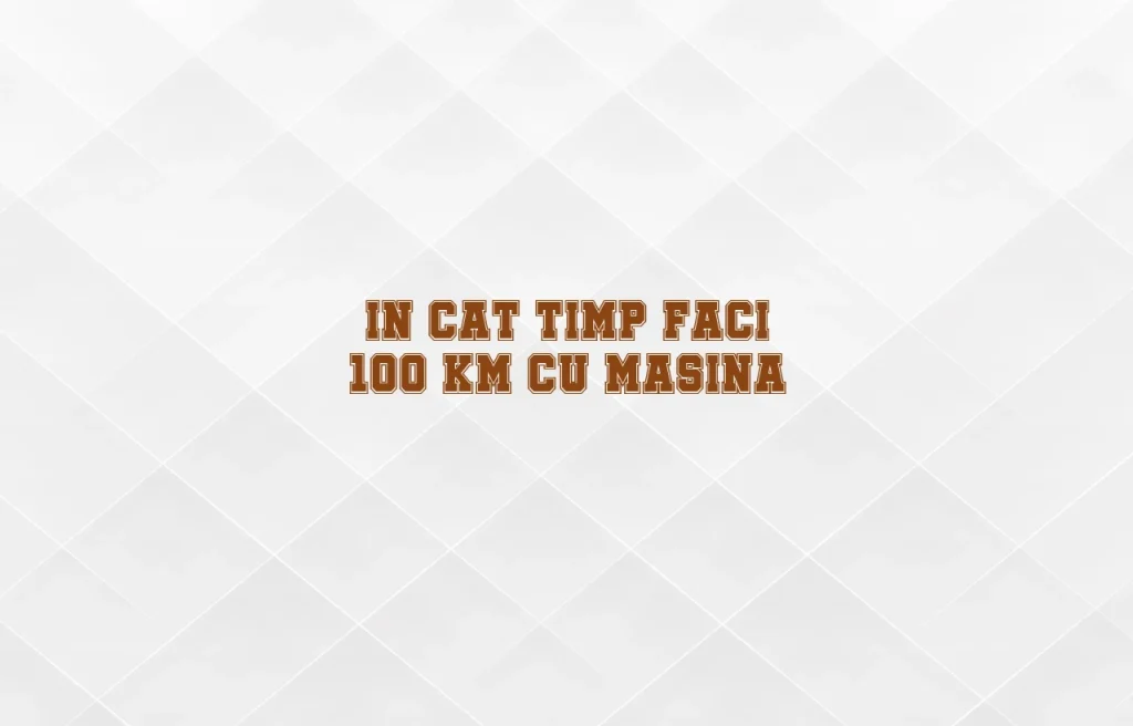 in cat timp faci 100 km cu masina