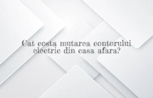 cat costa mutarea contorului electric din casa afara