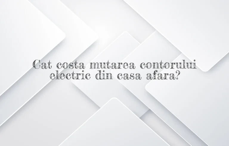 cat costa mutarea contorului electric din casa afara