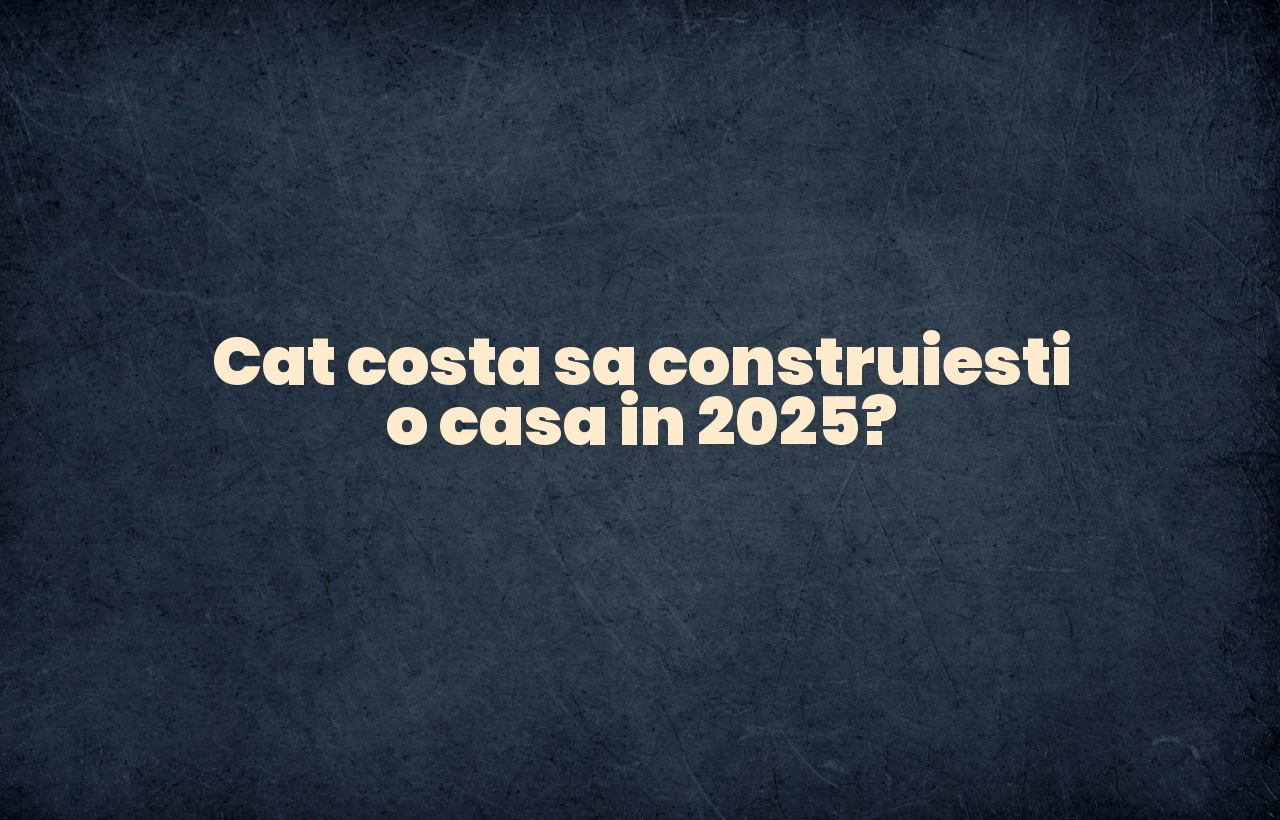 cat costa sa construiesti o casa in 2025