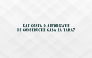 cat costa o autorizatie de constructie casa la tara