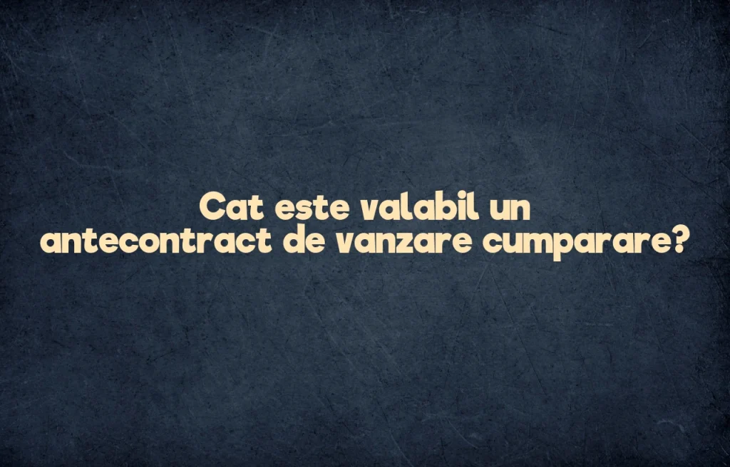 cat este valabil un antecontract de vanzare cumparare