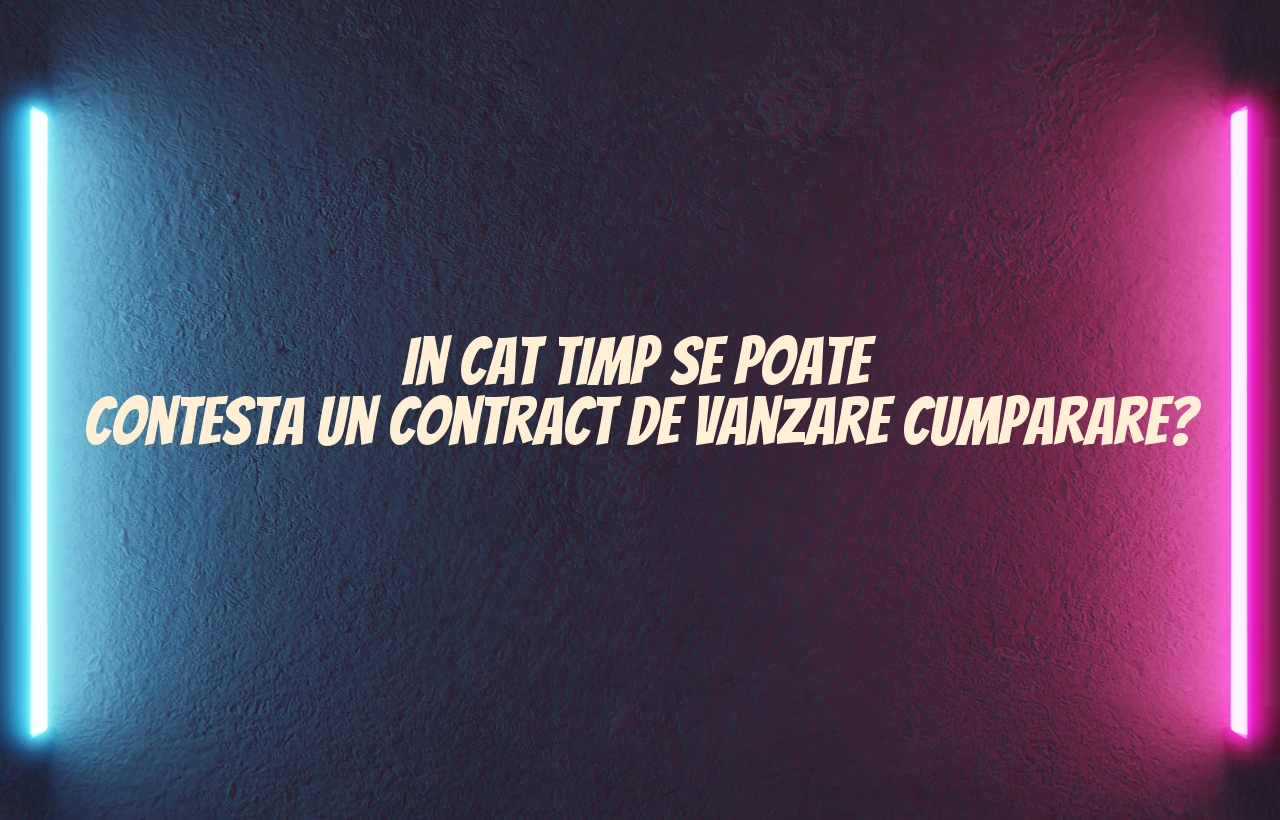 in cat timp se poate contesta un contract de vanzare cumparare