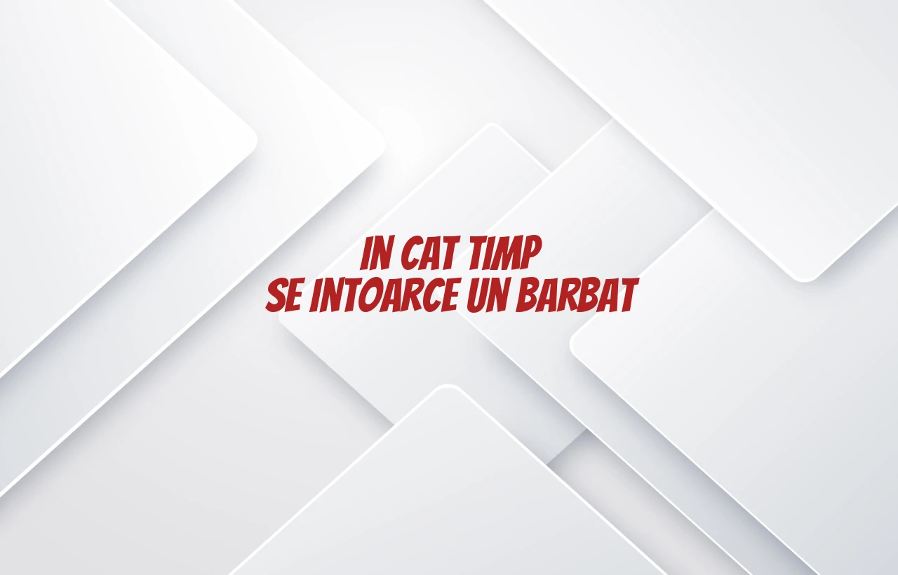 in cat timp se intoarce un barbat
